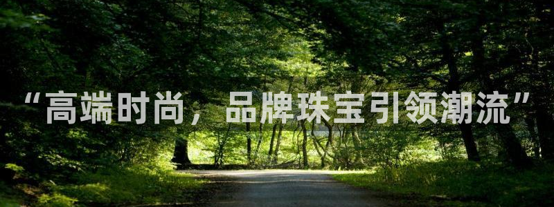 开丰娱乐寸67五壹叁八：“高端时尚，品牌珠宝引领潮流”