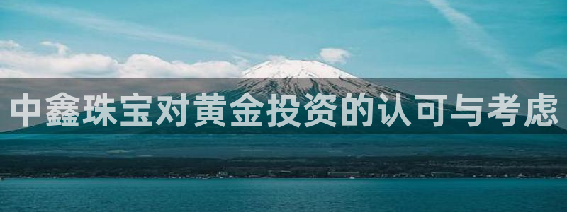 开丰娱乐 赢咖一：中鑫珠宝对黄金投资的认可与考虑