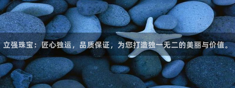 开丰娱乐新登录平台：立强珠宝：匠心独运，品质保证，为您打造独一无二的美丽与价值。