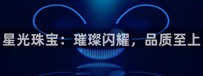开丰娱乐咋7O777：星光珠宝：璀璨闪耀，品质至上