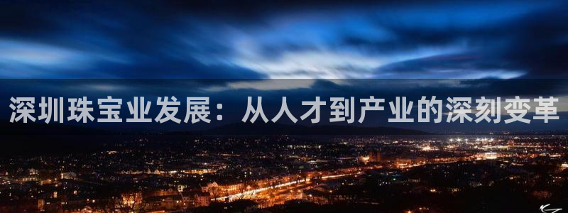 开丰娱乐平台官网网址：深圳珠宝业发展：从人才到产业的深刻变革