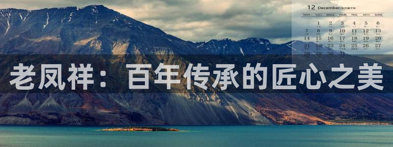 开丰娱乐平台官网网址：老凤祥：百年传承的匠心之美