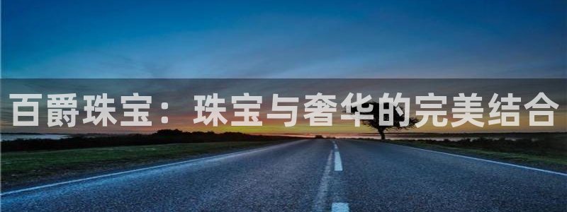 开丰娱乐登陆地址：百爵珠宝：珠宝与奢华的完美结合