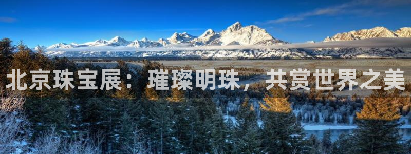 开丰娱乐地址查询：北京珠宝展：璀璨明珠，共赏世界之美