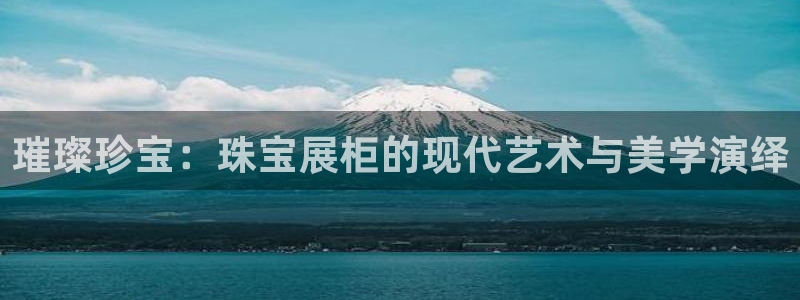 开丰娱乐开户：璀璨珍宝：珠宝展柜的现代艺术与美学演绎