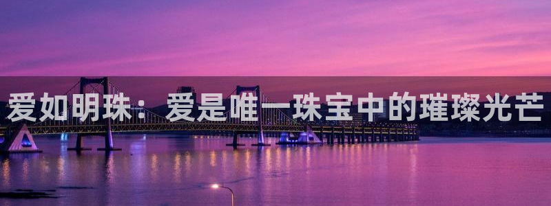 开丰娱乐于六七五一38：爱如明珠：爱是唯一珠宝中的璀璨光芒