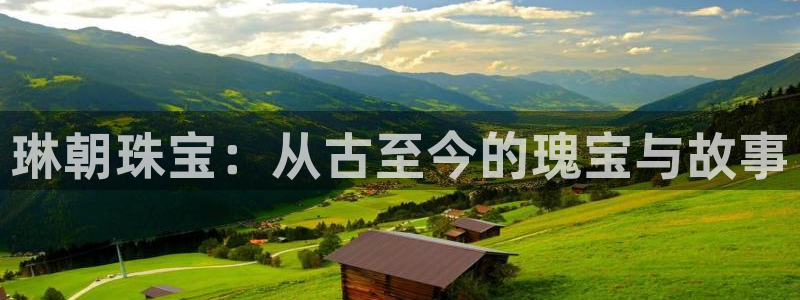 开丰娱乐开户：琳朝珠宝：从古至今的瑰宝与故事